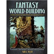 Fantasy World-Building A Guide to Developing Mythic Worlds and Legendary Creatures