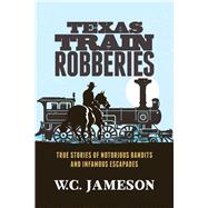 Texas Train Robberies True Stories of Notorious Bandits and Infamous Escapades,9781493028658