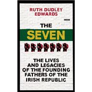 The Seven The Lives and Legacies of the Founding Fathers of the Irish Republic