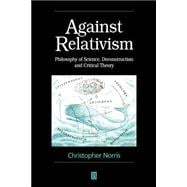 Against Relativism Philosophy of Science, Deconstruction, and Critical Theory