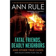 Fatal Friends, Deadly Neighbors Ann Rule's Crime Files Volume 16