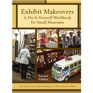 Exhibit Makeovers A Do-It-Yourself Workbook for Small Museums