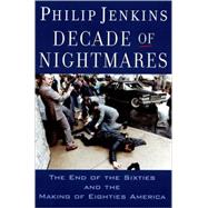 Decade of Nightmares The End of the Sixties and the Making of Eighties America