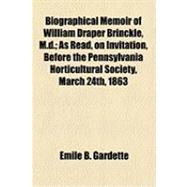 Biographical Memoir of William Draper Brinckle, M.d.: As Read, on Invitation, Before the Pennsylvania Horticultural Society, March 24th, 1863
