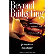 Beyond Budgeting : How Managers Can Break Free from the Annual Performance Trap