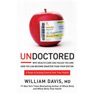 Undoctored Why Health Care Has Failed You and How You Can Become Smarter Than Your Doctor