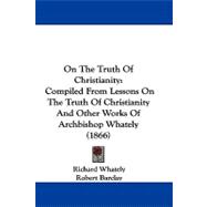 On the Truth of Christianity : Compiled from Lessons on the Truth of Christianity and Other Works of Archbishop Whately (1866)