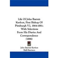 Life of John Barrett Kerfoot, First Bishop of Pittsburgh V2, 1864-1881 : With Selections from His Diaries and Correspondence (1886)