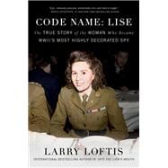 Code Name: Lise The True Story of the Woman Who Became WWII's Most Highly Decorated Spy
