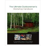 The Ultimate Outdoorsman's Workshop Handbook; A Fully Illustrated Guide on How to Organize, Maintain, and Store All Your Outdoor Gear