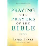 Praying the Prayers of the Bible (A Topical Collection of Biblical Prayers to Prompt Daily Worship)