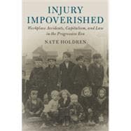 Injury Impoverished: Workplace Accidents, Capitalism, and Law in the Progressive Era