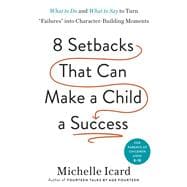 Eight Setbacks That Can Make a Child a Success What to Do and What to Say to Turn 