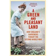 A Green and Pleasant Land How England’s Gardeners Fought the Second World War