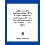 Address to the Graduating Class of the College of Physicians and Surgeons at Their Annual Commencement by Charlton T. Lewis