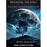 Breaking the Spell An Ex-Psychic's Journey from Darkness to Light