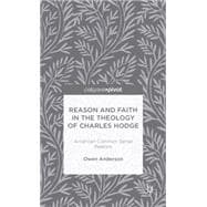 Reason and Faith in the Theology of Charles Hodge American Common Sense Realism
