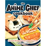 The Anime Chef Cookbook 75 Iconic Dishes from Your Favorite Anime