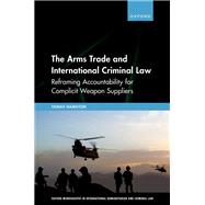 The Arms Trade and International Criminal Law Reframing Accountability for Complicit Weapon Suppliers