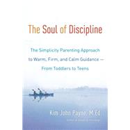 The Soul of Discipline The Simplicity Parenting Approach to Warm, Firm, and Calm Guidance- From Toddlers to Teens