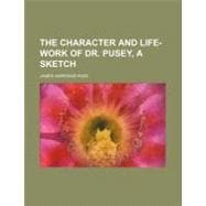 The Character and Life-work of Dr. Pusey, a Sketch