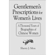 Gentlemen's Prescriptions for Women's Lives: A Thousand Years of Biographies of Chinese Women: A Thousand Years of Biographies of Chinese Women