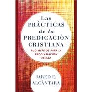Las prácticas de la predicación cristiana/ The Practices of Christian Preaching