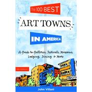 The 100 Best Art Towns in America A Guide to Galleries, Museums, Festivals, Lodging & Dining