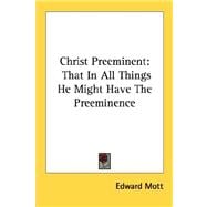 Christ Preeminent : That in All Things He Might Have the Preeminence