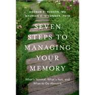 Seven Steps to Managing Your Memory What's Normal, What's Not, and What to Do About It