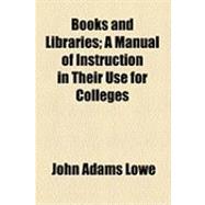 Books and Libraries: A Manual of Instruction in Their Use for Colleges