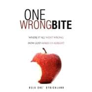 One Wrong Bite : What Wrong Really Is, Where Evil Really Began, How to Really Get Right with God, and What We Really Gain
