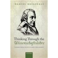 Thinking Through the Wissenschaftslehre Themes from Fichte's Early Philosophy