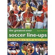The Greatest-Ever Soccer Line-Ups: An Illustrated Guide to the World's Top Teams and Clubs