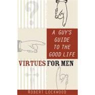 A Guy's Guide to the Good Life: Virtues for Men