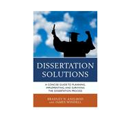 Dissertation Solutions A Concise Guide to Planning, Implementing, and Surviving the Dissertation Process