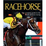 Racehorse : The Complete Guide to the World of Horse Racing