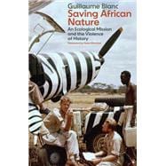 Saving African Nature An Ecological Mission and the Violence of History