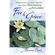 Free to Grieve : Healing and Encouragement for Those Who Have Suffered Miscarriage and Stillbirth
