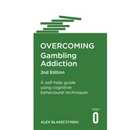 Overcoming Gambling Addiction, 2nd Edition A self-help guide using cognitive behavioural techniques