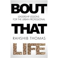 Bout That Life Leadership Lessons for the Urban Professional
