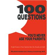 100 Questions You'd Never Ask Your Parents Straight Answers to Teens' Questions About Sex, Sexuality, and Health