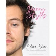 Harry Styles: Adore You The Illustrated Biography