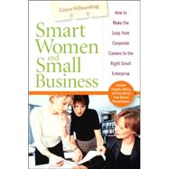 Smart Women and Small Business : How to Make the Leap from Corporate Careers to the Right Small Enterprise