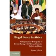 Illegal Peace in Africa: An Inquiry into the Legality of Power Sharing with Warlords, Rebels, and Junta