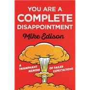 You Are a Complete Disappointment A Triumphant Memoir of Failed Expectations