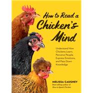 How to Read a Chicken's Mind Understand How Chickens Learn, Perceive People, Express Emotions, and Pass Down Knowledge
