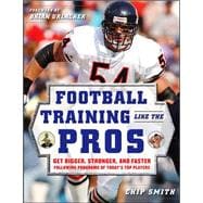 Football Training Like the Pros Get Bigger, Stronger, and Faster Following the Programs of Today's Top Players