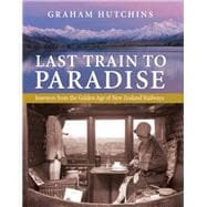 Last Train to Paradise Journeys From the Golden Age of New Zealand Railways