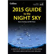 2015 Guide to the Night Sky: A Month-by-month Guide to Exploring the Skies Above Britain and Ireland